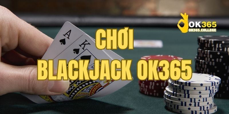 Chơi Blackjack OK365 Với Công Thứ Bá Đạo Từ Cao Thủ