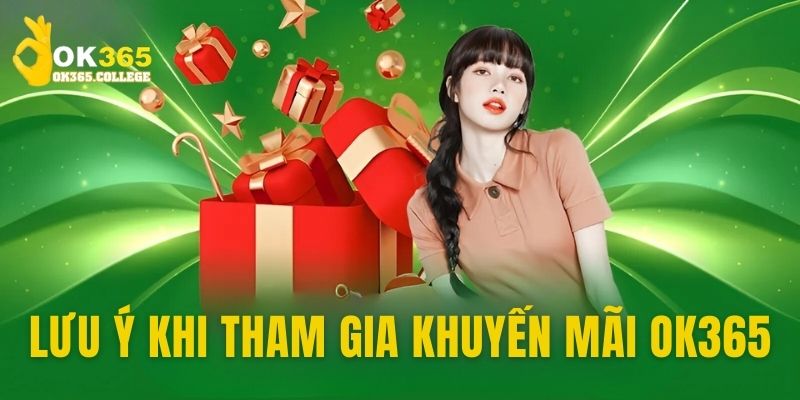 Thông tin cần chú ý khi tham gia ưu đãi OK365 BET